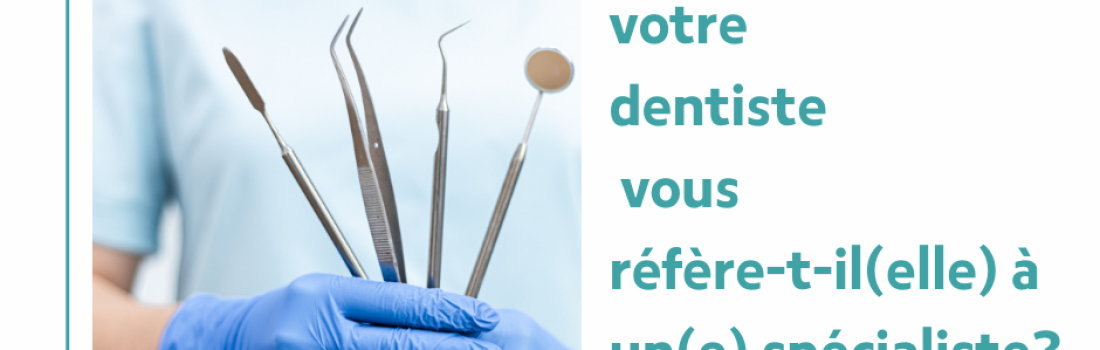 Pourquoi votre dentiste vous réfère-t-il (elle) à un(e) spécialiste?